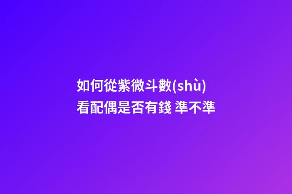 如何從紫微斗數(shù)看配偶是否有錢 準不準